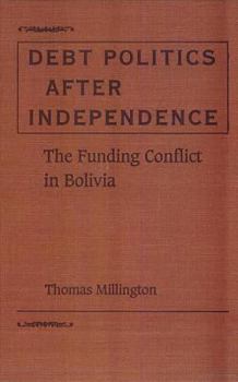 Debt Politics after Independence: The Funding Conflict in Bolivia (University of Florida Monographs Social Sciences)