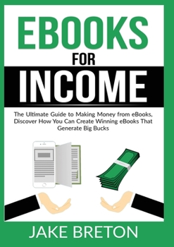 Paperback eBooks for Income: The Ultimate Guide to Making Money from eBooks, Discover How You Can Create Winning eBooks That Generate Big Bucks Book