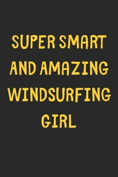 Super Smart And Amazing Windsurfing Girl: Lined Journal, 120 Pages, 6 x 9, Funny Windsurfing Gift Idea, Black Matte Finish (Super Smart And Amazing Windsurfing Girl Journal)