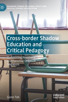 Hardcover Cross-Border Shadow Education and Critical Pedagogy: Questioning Neoliberal and Parochial Orders in Singapore Book
