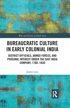 Paperback Bureaucratic Culture in Early Colonial India: District Officials, Armed Forces, and Personal Interest under the East India Company, 1760-1830 Book