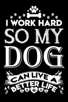 I work hard so my dog can live a better life: Cute dog lovers notebook journal | Dog owner appreciation gift | Lined Notebook Journal (6"x 9")