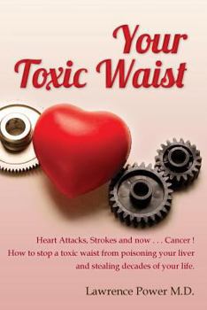 Paperback Your Toxic Waist: Heart Attacks, Strokes and now . . . Cancer ! How to stop a toxic waist from poisoning your liver and stealing decades of your life. Book