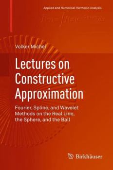 Hardcover Lectures on Constructive Approximation: Fourier, Spline, and Wavelet Methods on the Real Line, the Sphere, and the Ball Book