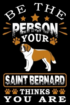 Paperback Be The Person Your Saint Bernard Thinks You Are: Notebook Gifts For Dog Lovers, Saint Bernard Journal Notebook Best Gifts For Who Love St Bernard Dog Book