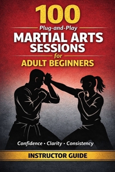 Paperback 100 Plug-And-Play Martial Arts Sessions for Adult Beginners: Ready Made Class Plans Any Instructor Can Use With Any Style Book