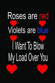 Paperback Rose's Are Red Violet's Are Blue I Want To Blow My Load Over You: Valentine day gifts: A Loving Gift For That Someone Special Book