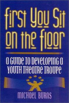 Paperback First You Sit on the Floor: A Guide to Developing a Youth Theatre Troupe Book
