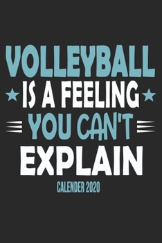Volleyball Is A Feeling You Can't Explain Calender 2020: Funny Cool Volleyball Calender 2020 | Monthly & Weekly Planner - 6x9 - 128 Pages -  Cute Gift For Volleyball Players, Coaches, Clubs, Fans