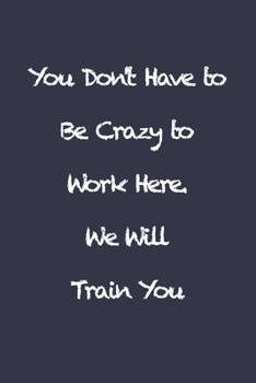 Paperback You Don't Have to Be Crazy to Work Here. We Will Train You: Blank Lined Journal Coworker Notebook (Funny Office Journals) Book