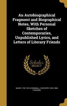 Hardcover An Autobiographical Fragment and Biographical Notes, With Personal Sketches of Contemporaries, Unpublished Lyrics, and Letters of Literary Friends Book