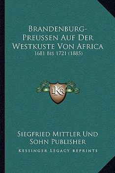 Paperback Brandenburg-Preussen Auf Der Westkuste Von Africa: 1681 Bis 1721 (1885) [German] Book