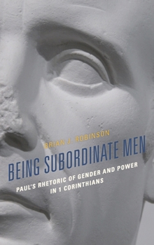Being Subordinate Men: Paul's Rhetoric of Gender and Power in 1 Corinthians