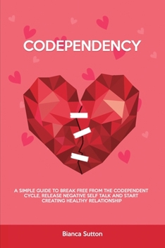 Paperback Codependency: A Simple Guide to Break Free from The Codependent Cycle, Release Negative Self Talk and Start Creating Healthy Relatio Book