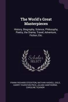 Paperback The World's Great Masterpieces: History, Biography, Science, Philosophy, Poetry, the Drama, Travel, Adventure, Fiction, Etc. Book