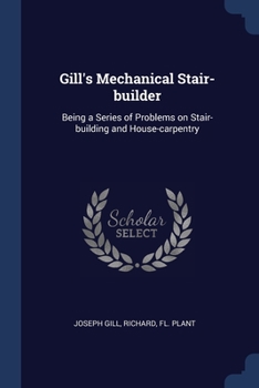 Paperback Gill's Mechanical Stair-builder: Being a Series of Problems on Stair-building and House-carpentry Book