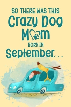 So There Was This Crazy Dog Mom Born in September: Birthday Journ for a Girl Who Loves Her Best Pet (Funny Girl, Dog & Car Cover)