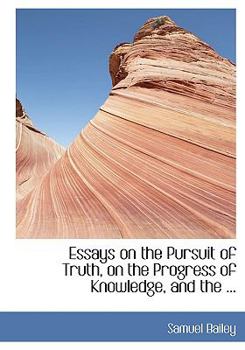 Essays on the Pursuit of Truth, on the Progress of Knowledge, and The