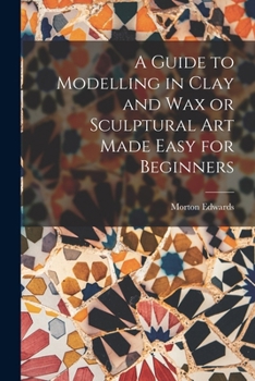 Paperback A Guide to Modelling in Clay and Wax or Sculptural Art Made Easy for Beginners Book