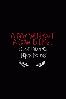 A Day Without A Cow Is Like... Just Kidding i Have No Idea: All Purpose 6x9 Blank Lined Notebook Journal Way Better Than A Card Trendy Unique Gift Black Solid Farmer