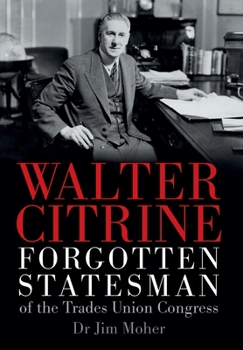 Hardcover Walter Citrine: Forgotten Statesman of the Trades Union Congress Book