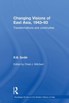 Changing Visions of East Asia, 1943-93: Transformations and Continuities (Routledge Studies in the Modern History of Asia) - Book  of the Routledge Studies in the Modern History of Asia