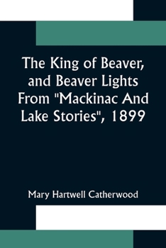 The King Of Beaver, and Beaver Lights From Mackinac And Lake Stories, 1899