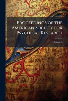 Proceedings of the American Society for Psychical Research, Volume 6