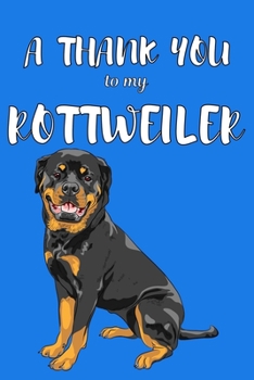 A Thank You To My Rottweiler: Perfect Gratitude Journal For All Dog Owner To Cultivate Happiness