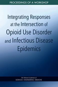 Integrating Responses at the Intersection of Opioid Use Disorder and Infectious Disease Epidemics: Proceedings of a Workshop