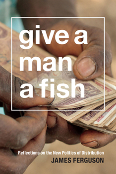 Give a Man a Fish: Reflections on the New Politics of Distribution - Book  of the Lewis Henry Morgan Lectures
