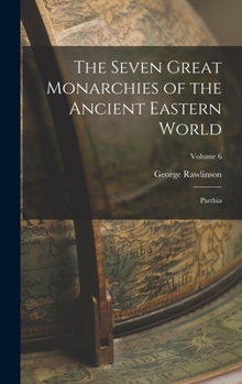 The Seven Great Monarchies of the Ancient Eastern World: Volume III: The Sixth Monarchy: Parthia - Book  of the Seven Great Monarchies