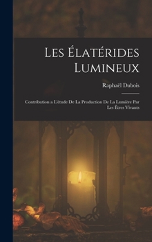 Hardcover Les Élatérides Lumineux: Contribution a L'étude De La Production De La Lumière Par Les Êtres Vivants [French] Book