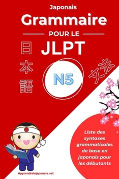 Japonais Grammaire pour le JLPT N5: Liste des syntaxes grammaticales pour le Japanese-Language Proficiency Test N5 (?? ???????5?) (Grammaire japonaise JLPT) (French Edition)