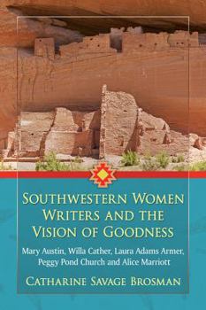 Paperback Southwestern Women Writers and the Vision of Goodness: Mary Austin, Willa Cather, Laura Adams Armer, Peggy Pond Church and Alice Marriott Book