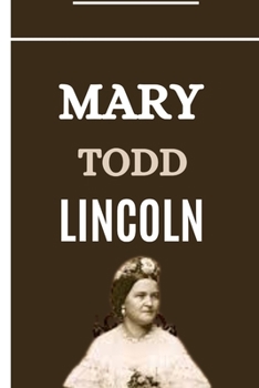 Paperback Mary Todd Lincoln: The Complex Life, Triumphs, Tragedies and Resilience of Mary Todd Lincoln Book