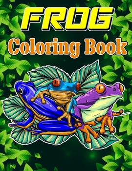Frog Coloring Book: Adult Stress Relief & Relaxation Coloring Book, Frog Coloring Book For Grownups, Frog Coloring