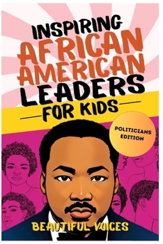 Inspiring African American Leaders for Kids (Politicians Edition): The Incredible Leadership Stories of Black Men and Women Who Changed the World (Amazing Stories of African Americans in History)