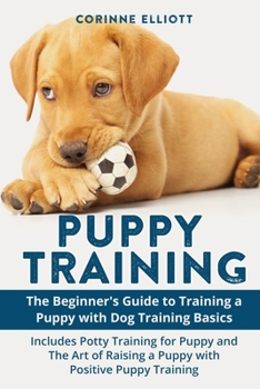 Paperback Puppy Training: The Beginner's Guide to Training a Puppy with Dog Training Basics: Includes Potty Training for Puppy and The Art of Raising a Puppy wi Book