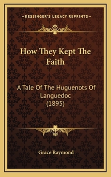 How They Kept the Faith: A Tale of the Huguenots of Languedoc (Huguenot Inheritance Series, #3) - Book #3 of the Huguenot Inheritance Series