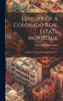 Hardcover History Of A Colorado Real Estate Mortgage: A Manual For Lawyers And Conveyancers Book