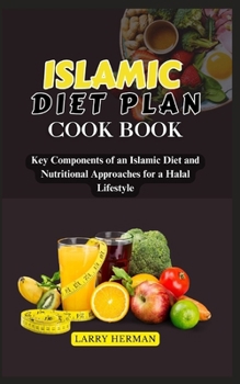ISLAMIC DIET PLAN COOK BOOK: Key Components of an Islamic Diet and Nutritional Approaches for a Halal Lifestyle