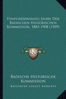 Funfundzwanzig Jahre Der Badischen Historischen Kommission, 1883-1908 (1909)