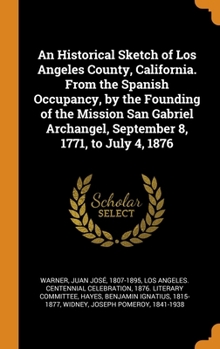 Hardcover An Historical Sketch of Los Angeles County, California. From the Spanish Occupancy, by the Founding of the Mission San Gabriel Archangel, September 8, Book