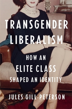 Transgender Liberalism : How an Elite Class Shaped an Identity