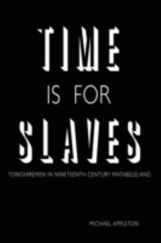 Paperback Time Is for Slaves: Yorkshiremen in Nineteenth Century Matabeleland Book