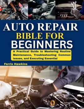 Paperback Auto Repair Bible for Beginners: A Practical Guide to Mastering Routine Maintenance, Troubleshooting Common Issues, and Executing Essential Book