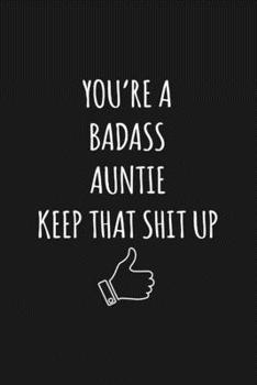 You're A Badass Auntie: Keep That Shit Up Sarcastic Blank Lined Notebook, Journal, Notepad,