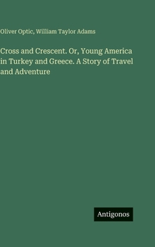 Hardcover Cross and Crescent. Or, Young America in Turkey and Greece. A Story of Travel and Adventure Book