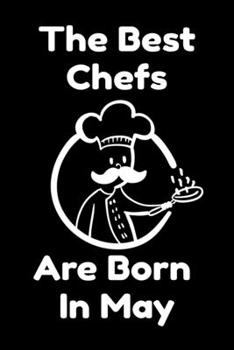 The Best Chefs Are Born In May : Journal Gifts For Women/Men/Chefs/Coworkers/Colleagues/Students/Friends. Funny Notebook Birthday Gift for Chefs: Lined Notebook / Journal Gift, 120 Pages, 6x9.